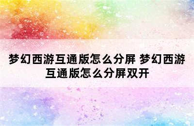 梦幻西游互通版怎么分屏 梦幻西游互通版怎么分屏双开